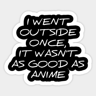 I went outside once, it wasn't as good as anime silly t-shirt Sticker